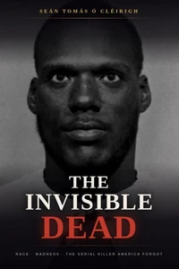 The Invisible Dead: Race, Madness, and the Serial Killer America Forgot