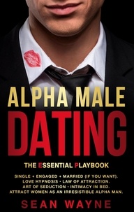  Sean Wayne - Alpha Male Dating. The Essential Playbook. Single → Engaged → Married (If You Want). Love Hypnosis, Law of Attraction, Art of Seduction, Intimacy in Bed. Attract Women as an Irresistible Alpha Man. - Alpha Male, #4.