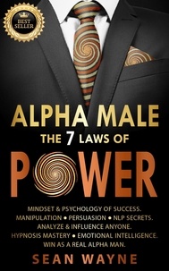  Sean Wayne - Alpha Male the 7 Laws of Power: Mindset &amp; Psychology of Success. Manipulation, Persuasion, NLP Secrets. Analyze &amp; Influence Anyone. Hypnosis Mastery ● Emotional Intelligence. Win as a Real Alpha Man. - Alpha Male, #3.