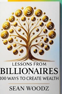 Lessons from Billionaires: 100 Ways to Grow Wealth