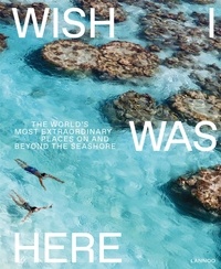 Sebastiaan Bedaux et Bas Van Oort - Wish I Was Here - The World's Most Extraordinary Places on and Beyond the Seashore.
