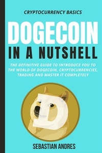  Sebastian Andres - Dogecoin in a Nutshell: The Definitive Guide to Introduce You to the World of Dogecoin, Cryptocurrencies, Trading and Master It Completely - Cryptocurrency Basics, #3.