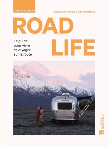 Road Life. Une vie nomade. Le guide pour vivre et voyager sur la route