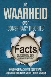 De Waarheid over Conspiracy Theories: Hoe Conspiracy Myths Ontstaan, Zich Verspreiden en Volgelingen Vinden – Inclusief Het Ontmaskeren van Veel Myths zoals de Maanlanding, Rothschild of Chemtrails