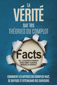 La Vérité sur les Théories du Complot : Comment les Mythes du Complot Nait, Se Diffuse et Ottengano des Suiveurs – Inclus l'Élucidation de Nombreux Mythes comme l'Alunissage, Rothschild ou Chemtrails
