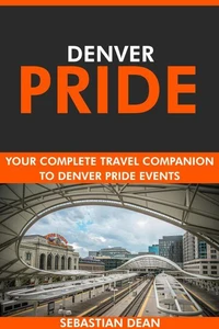 Denver Pride: Your Complete Travel Companion to Denver Pride Events.