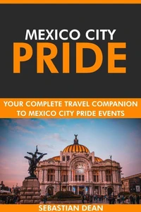 Mexico City Pride: Your Complete Travel Companion to Mexico City Pride Events.