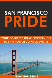 San Francisco Pride: Your Complete Travel Companion to San Francisco Pride Events.