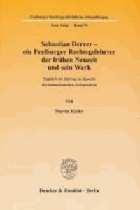 Sebastian Derrer - ein Freiburger Rechtsgelehrter der frühen Neuzeit und sein Werk - Zugleich ein Beitrag zur Epoche der humanistischen Jurisprudenz.