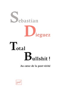Sebastian Dieguez - Total bullshit ! - Aux sources de la post-vérité.