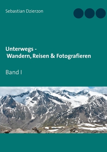 Unterwegs - Wandern, Reisen &amp; Fotografieren. Band I
