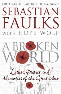 Sebastian Faulks et Hope Wolf - A Broken World - Letters, diaries and memories of the Great War.