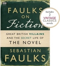 Sebastian Faulks - Faulks on Fiction (Includes 2 Vintage Classics): Great British Villains and the Secret Life of the Novel.