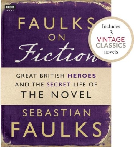 Sebastian Faulks - Faulks on Fiction (Includes 3 Vintage Classics): Great British Heroes and the Secret Life of the Novel.