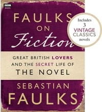 Sebastian Faulks - Faulks on Fiction (Includes 3 Vintage Classics): Great British Lovers and the Secret Life of the Novel.