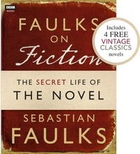Sebastian Faulks - Faulks on Fiction (Includes 4 FREE Vintage Classics): Great British Characters and the Secret Life of the Novel.