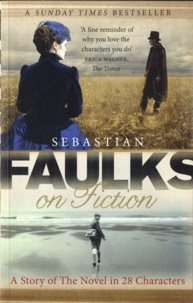 Sebastian Faulks - Faulks on Fiction - A Story of the Novel in 28 Characters.