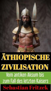 Äthiopische Zivilisation. Vom antiken Aksum bis zum Fall des letzten Kaisers