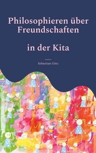 Sebastian Götz - Philosophieren über Freundschaften in der Kita - Ein pädagogisches Angebot.
