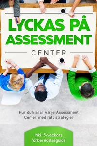 Lyckas på Assessment Center: Hur du klarar varje Assessment Center med rätt strategier – inklusive 5-veckors förberedelseguide