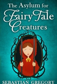 Sebastian Gregory - The Asylum For Fairy-Tale Creatures.