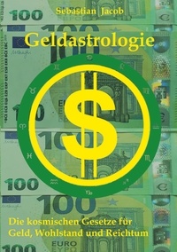 Sebastian Jacob - Geldastrologie - Die kosmischen Gesetze für Geld, Wohlstand und Reichtum.
