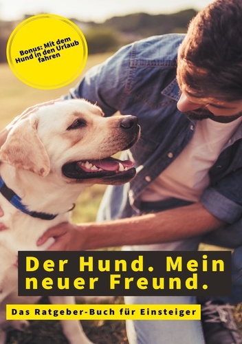 Der Hund. Mein neuer Freund.. Das Hunde-Ratgeber-Buch für Einsteiger - Bonus: Mit dem Hund in den Urlaub fahren