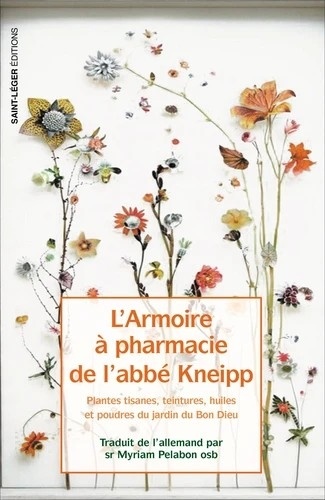 L'armoire à pharmacie de l'Abbé Kneipp. Plantes, tisanes, teintures, huiles et poudres du jardin du Bon Dieu