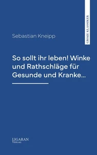 So sollt ihr leben! Winke und Rathschläge für Gesunde und Kranke...