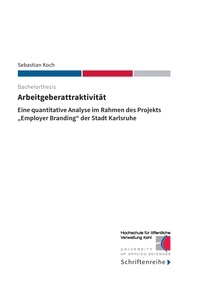 Sebastian Koch et  Hochschule für öffentliche Ver - Arbeitgeberattraktivität - Eine quantitative Analyse im Rahmen des Projekts "Employer Branding" der Stadt Karlsruhe.