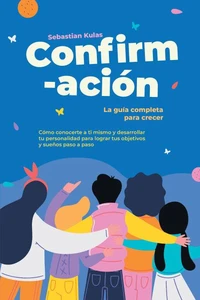 Confirmación - La guía completa para crecer: Cómo conocerte a ti mismo y desarrollar tu personalidad para lograr tus objetivos y sueños paso a paso