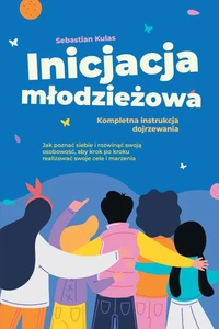 Inicjacja młodzieżowa - Kompletna instrukcja dojrzewania: Jak poznać siebie i rozwinąć swoją osobowość, aby krok po kroku realizować swoje cele i marzenia