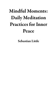  Sebastian Little - Mindful Moments: Daily Meditation Practices for Inner Peace.
