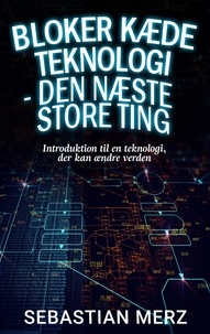 Sebastian Merz - Bloker kæde Teknologi - den næste store ting - Introduktion til en teknologi, der kan ændre verden.