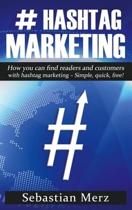 Sebastian Merz - # Hashtag-Marketing - How you can find readers and customers with hashtag marketing - Simple, quick, free!.