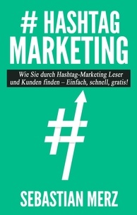 Sebastian Merz - # Hashtag-Marketing - Wie Sie durch Hashtag-Marketing Leser und Kunden finden - Einfach, schnell, gratis!.