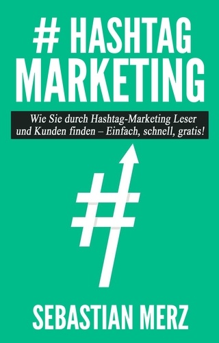 # Hashtag-Marketing. Wie Sie durch Hashtag-Marketing Leser und Kunden finden - Einfach, schnell, gratis!