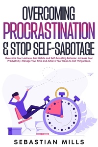  Sebastian Mills - Overcoming Procrastination &amp; Stop Self-Sabotage: Overcome Your Laziness, Bad Habits and Self-Defeating Behavior, Increase Your Productivity, Manage Your Time and Achieve Your Goals to Get Things Done..