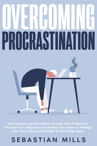  Sebastian Mills - Overcoming Procrastination: End Laziness and Bad Habits, Become More Productive, Increase Your Willpower and Achieve Your Goals to Manage Your Time, Focus and Mindset to Get Things Done..