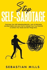  Sebastian Mills - Stop Self-Sabotage: Overcome Your Self-Defeating Behavior, Lack of Motivation and Bad Habits and Learn How to Unleash Your True Potential to Achieve Your Goals and Get Things Done..