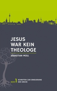 Sebastian Moll - Jesus war kein Theologe.