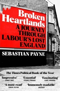 Sebastian Payne - Broken Heartlands - A Journey Through Labour's Lost England.