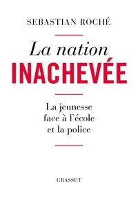 Sebastian Roché - La nation inachevée - La jeunesse face à l'école et la police.