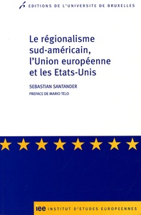 Sebastian Santander - Le régionalisme sud-américain, l'Union européenne et les Etats-Unis.