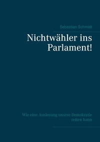 Sebastian Schmidt - Nichtwähler ins Parlament! - Wie eine Auslosung unsere Demokratie retten kann - Ein Selbstinterview.