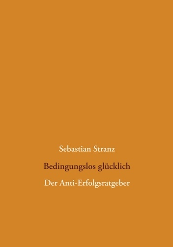 Bedingungslos glücklich. Der Anti-Erfolgsratgeber