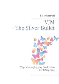 Sebastian Stranz - VJM - The Silver Bullet - Veganismus, Jogging, Meditation - Der Königsweg.