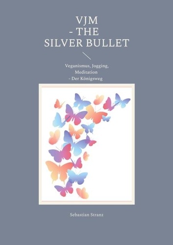 VJM - The Silver Bullet. Veganismus, Jogging, Meditation - Der Königsweg