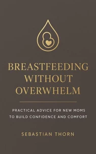 Breastfeeding Without Overwhelm: Practical Advice for New Moms to Build Confidence and Comfort