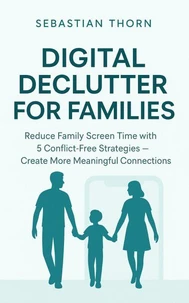 Digital Declutter for Families : Reduce Family Screen Time with 5 Conflict-Free Strategies - Create More Meaningful Connections